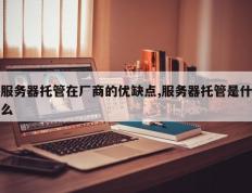 服务器托管在厂商的优缺点,服务器托管是什么