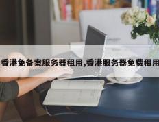 香港免备案服务器租用,香港服务器免费租用