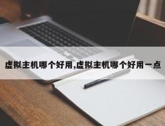 虚拟主机哪个好用,虚拟主机哪个好用一点