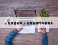 云服务器租用,云服务器哪个平台最好