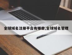全球域名注册平台有哪些,全球域名管理