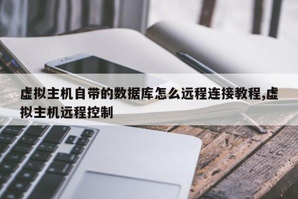虚拟主机自带的数据库怎么远程连接教程,虚拟主机远程控制
