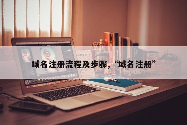域名注册流程及步骤,“域名注册”